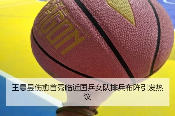 王曼昱伤愈首秀临近国乒女队排兵布阵引发热议