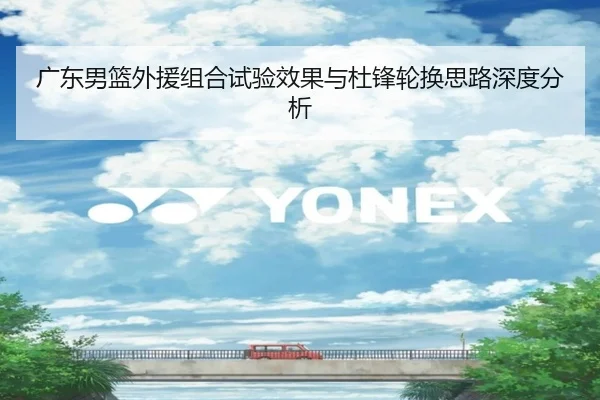 广东男篮外援组合试验效果与杜锋轮换思路深度分析
